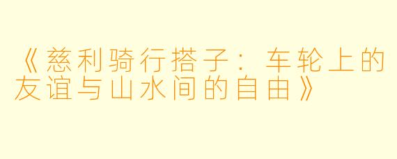 《慈利骑行搭子：车轮上的友谊与山水间的自由》
