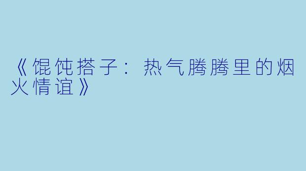 《馄饨搭子：热气腾腾里的烟火情谊》