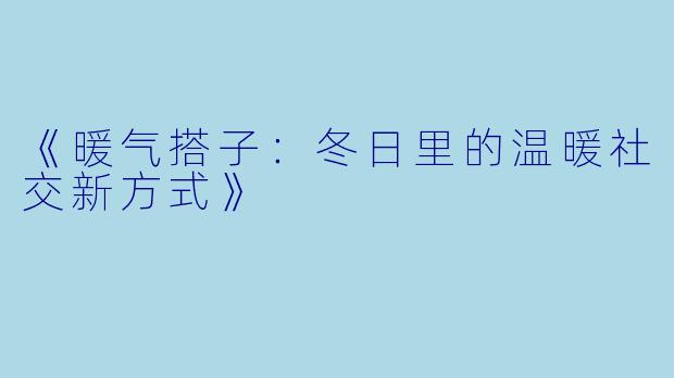 《暖气搭子：冬日里的温暖社交新方式》