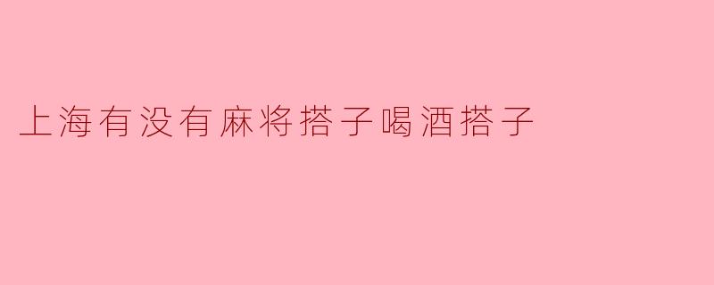 上海有没有麻将搭子喝酒搭子