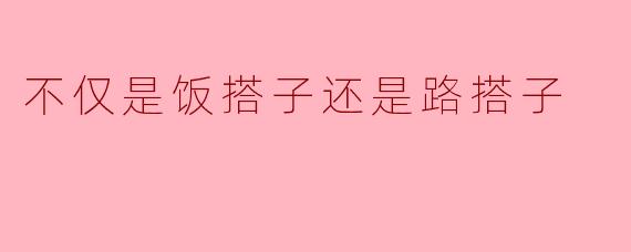 不仅是饭搭子还是路搭子