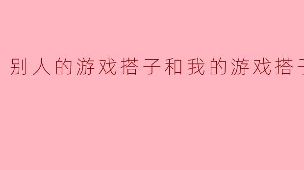 别人的游戏搭子和我的游戏搭子