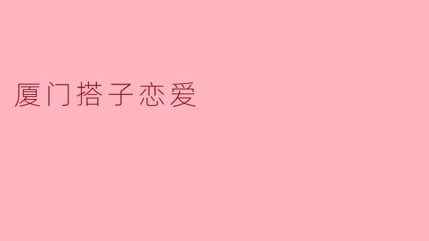厦门搭子恋爱