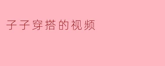 子子穿搭的视频