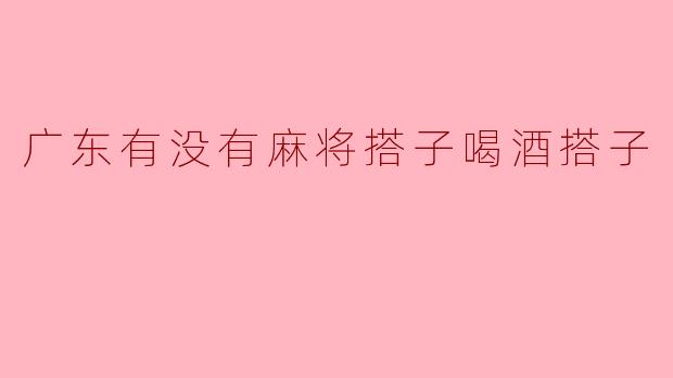 广东有没有麻将搭子喝酒搭子
