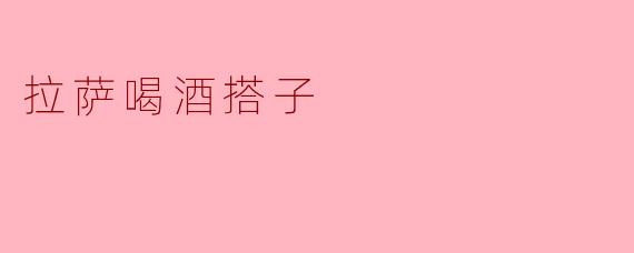 《在拉萨，找一位喝酒搭子比找对象还难》