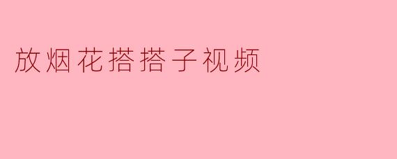 放烟花搭搭子视频