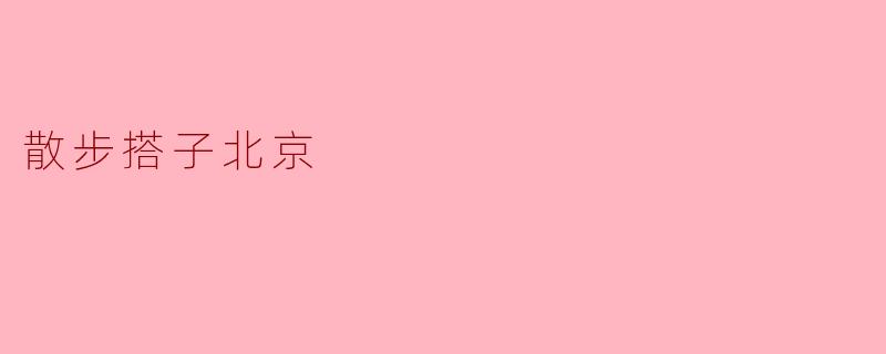 《在北京，找个“散步搭子”是种怎样的体验？》