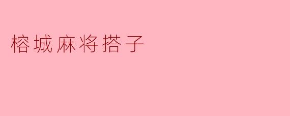 在榕城打麻将一般怎么找搭子?有什么本地特色规则要注意的吗?