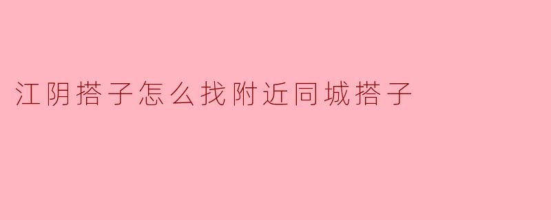 江阴搭子怎么找附近同城搭子
