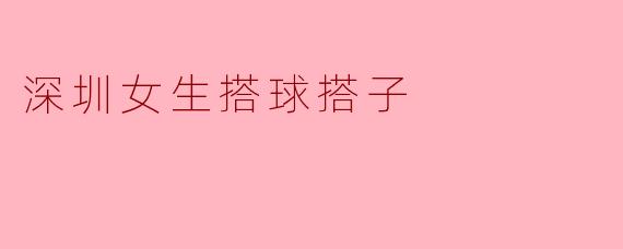 深圳女生搭球搭子