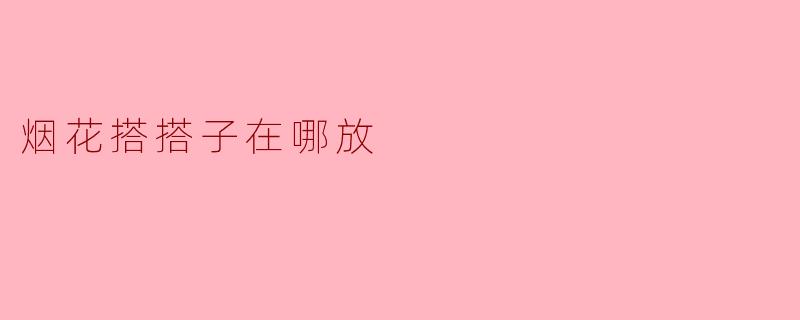 烟花搭搭子在哪放