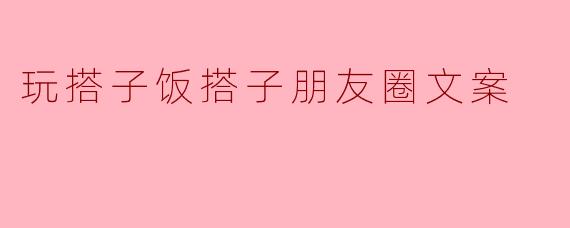 玩搭子饭搭子朋友圈文案