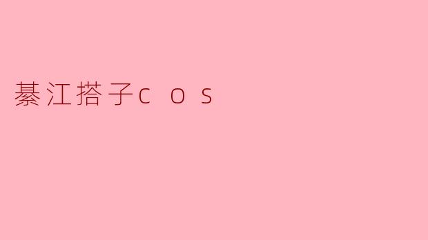 "綦江搭子cos"是什么？有什么特色或亮点吗？