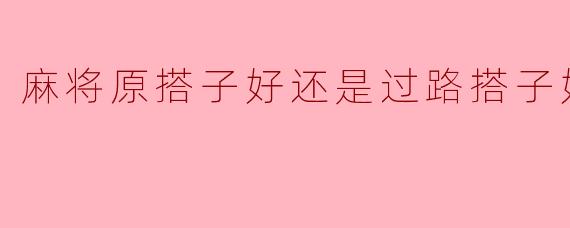 麻将原搭子好还是过路搭子好
