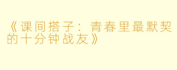 《课间搭子：青春里最默契的十分钟战友》