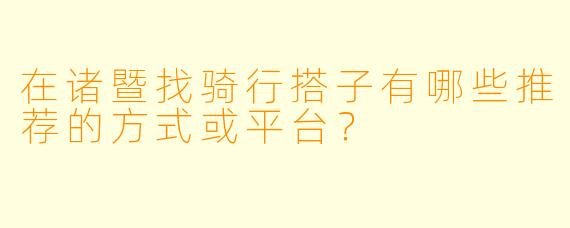 在诸暨找骑行搭子有哪些推荐的方式或平台？