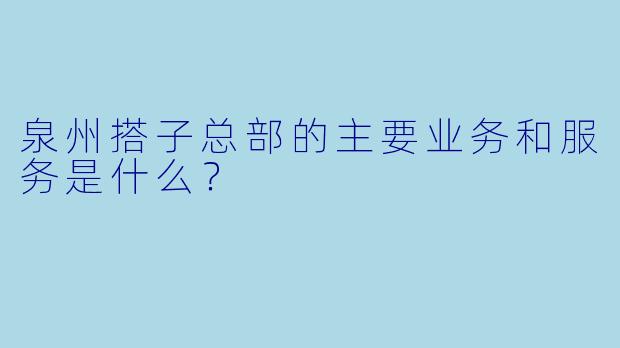 泉州搭子总部的主要业务和服务是什么？