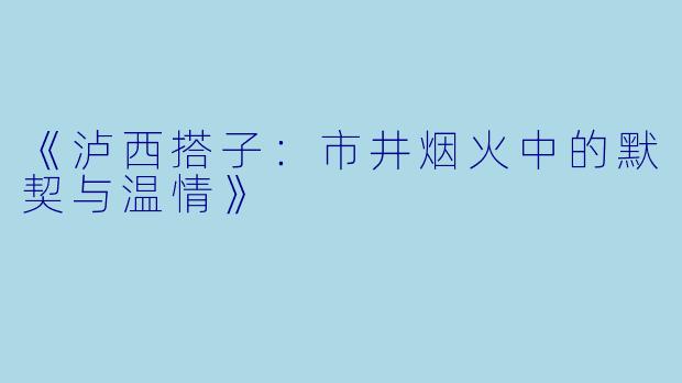 《泸西搭子：市井烟火中的默契与温情》