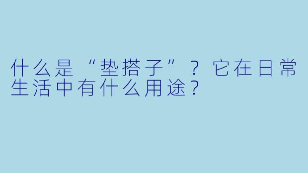 什么是“垫搭子”？它在日常生活中有什么用途？
