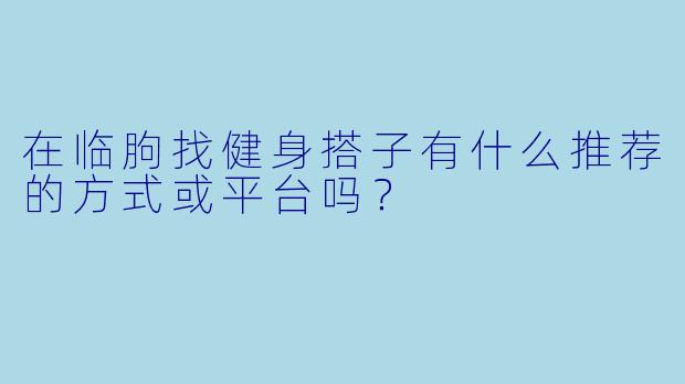 在临朐找健身搭子有什么推荐的方式或平台吗？