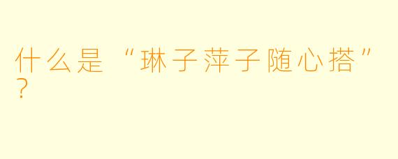 什么是“琳子萍子随心搭”？