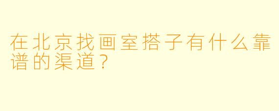 在北京找画室搭子有什么靠谱的渠道？