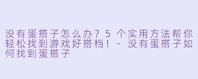 没有蛋搭子怎么办？5个实用方法帮你轻松找到游戏好搭档！-没有蛋搭子如何找到蛋搭子
