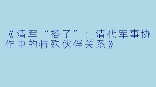 《清军“搭子”：清代军事协作中的特殊伙伴关系》