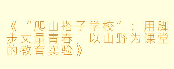 《“爬山搭子学校”：用脚步丈量青春，以山野为课堂的教育实验》