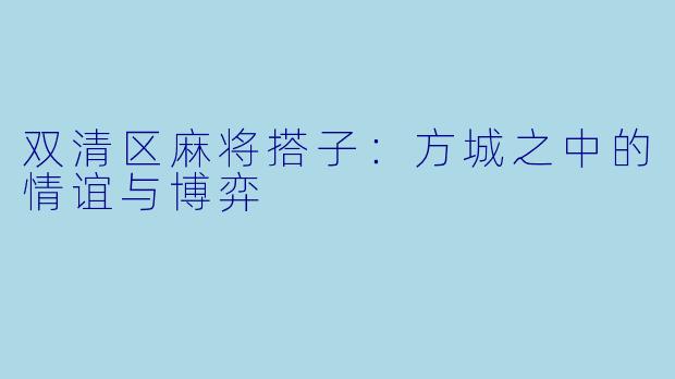 双清区麻将搭子：方城之中的情谊与博弈