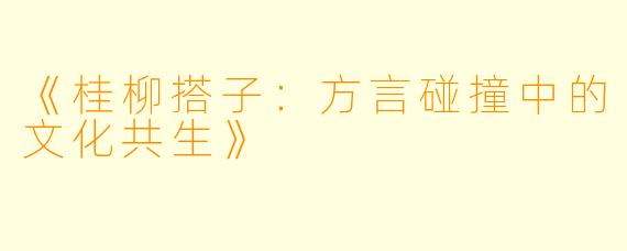 《桂柳搭子：方言碰撞中的文化共生》