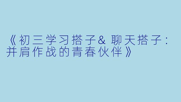 《初三学习搭子&聊天搭子：并肩作战的青春伙伴》