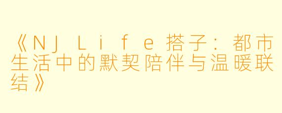 《NJLife搭子：都市生活中的默契陪伴与温暖联结》