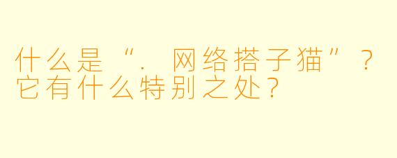 什么是“.网络搭子猫”？它有什么特别之处？