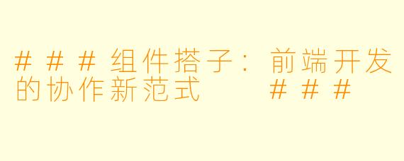 ###组件搭子：前端开发的协作新范式

###