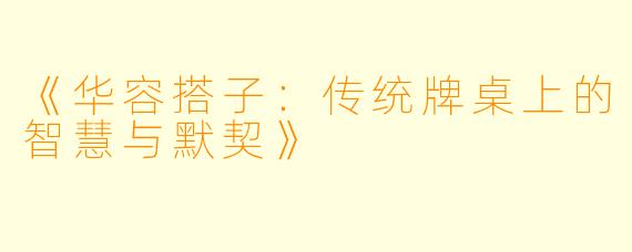 《华容搭子：传统牌桌上的智慧与默契》