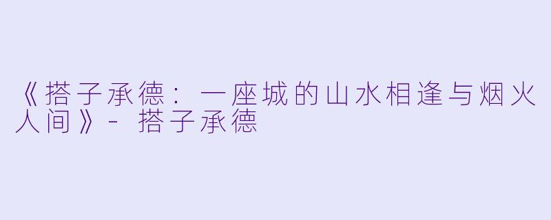 《搭子承德：一座城的山水相逢与烟火人间》-搭子承德