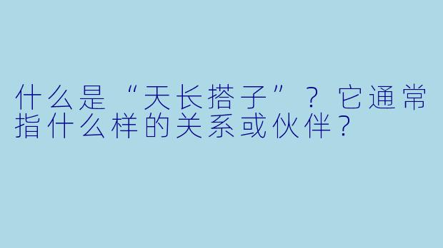 什么是“天长搭子”？它通常指什么样的关系或伙伴？