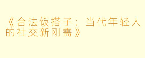 《合法饭搭子：当代年轻人的社交新刚需》