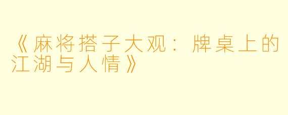 《麻将搭子大观：牌桌上的江湖与人情》