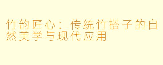 竹韵匠心：传统竹搭子的自然美学与现代应用