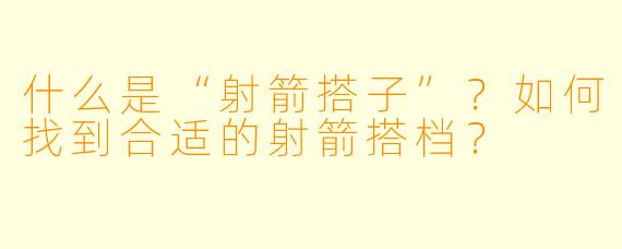 什么是“射箭搭子”？如何找到合适的射箭搭档？