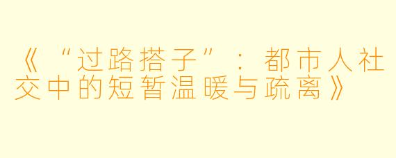 《“过路搭子”：都市人社交中的短暂温暖与疏离》