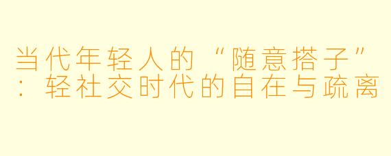 当代年轻人的“随意搭子”：轻社交时代的自在与疏离