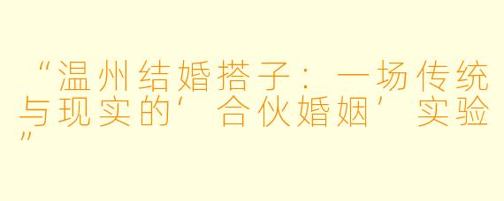 “温州结婚搭子：一场传统与现实的‘合伙婚姻’实验”