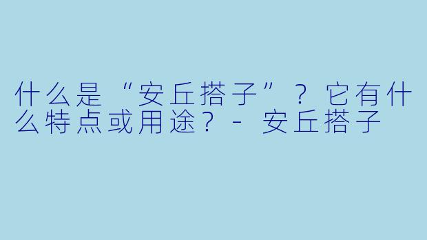 什么是“安丘搭子”？它有什么特点或用途？-安丘搭子