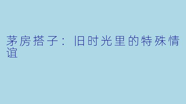 茅房搭子：旧时光里的特殊情谊