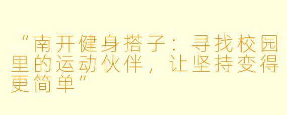 “南开健身搭子：寻找校园里的运动伙伴，让坚持变得更简单”