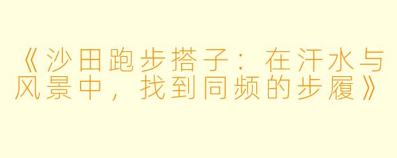 《沙田跑步搭子：在汗水与风景中，找到同频的步履》